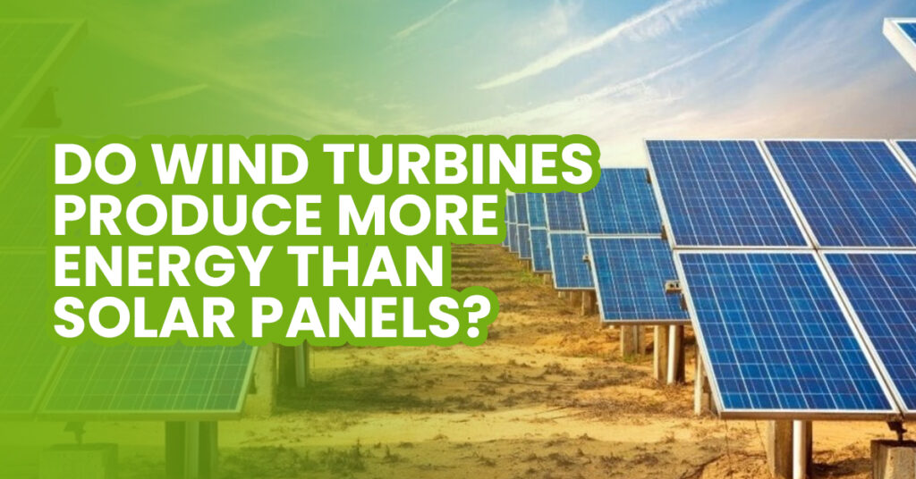 Do Wind Turbines Produce More Energy Than Solar Panels